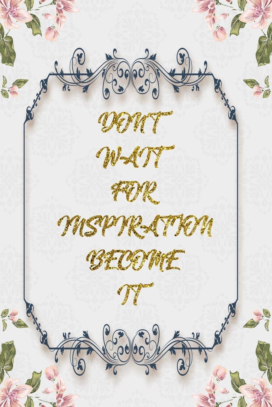 Don't Wait For Inspiration Become It: Lined Journal - Flower Lined Diary, Planner, Gratitude, Writing, Travel, Goal, Pregnancy, Fitness, Prayer, Diet, ... Habit Bullet Notebook - 6x9 120 pages Books