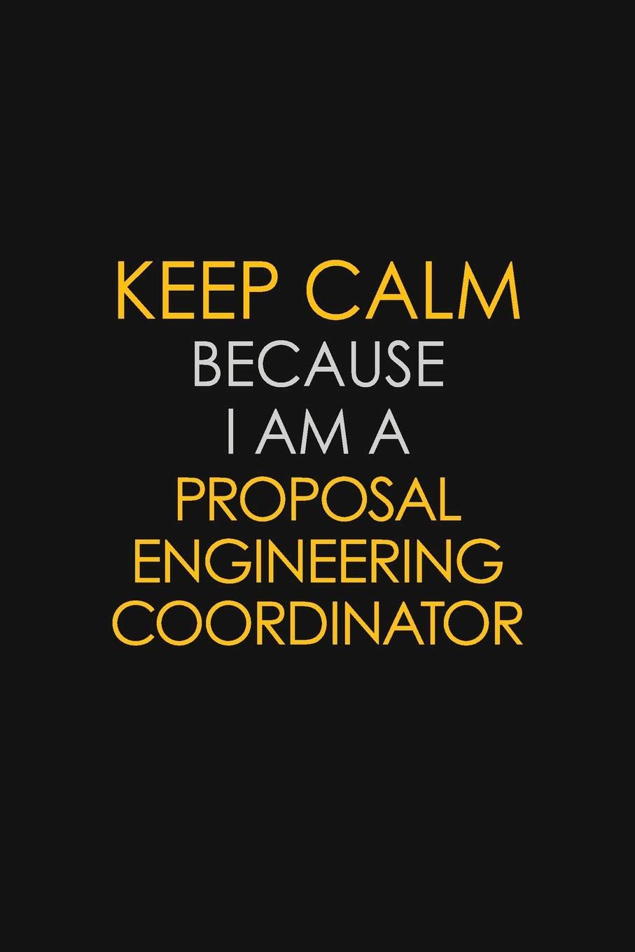 Keep Calm Because I Am A Proposal Engineering Coordinator: Motivational : 6X9 unlined 129 pages Notebook writing journal Learning & Reference