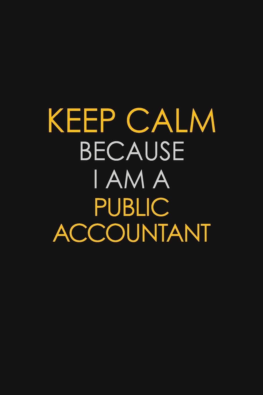 Keep Calm Because I Am A Public Accountant: Motivational : 6X9 unlined 129 pages Notebook writing journal Learning & Reference