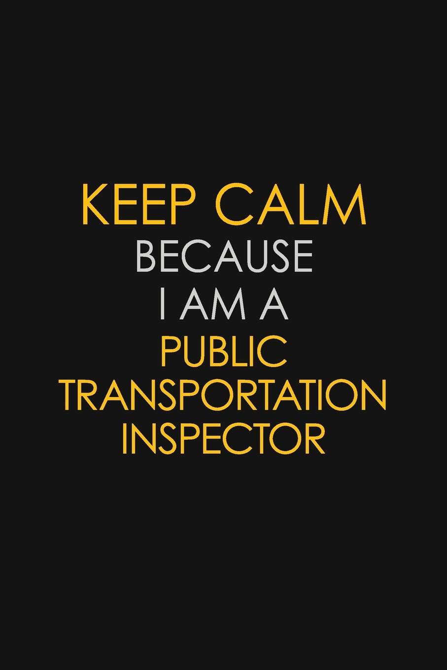Keep Calm Because I Am A Public Transportation Inspector: Motivational : 6X9 unlined 129 pages Notebook writing journal Learning & Reference
