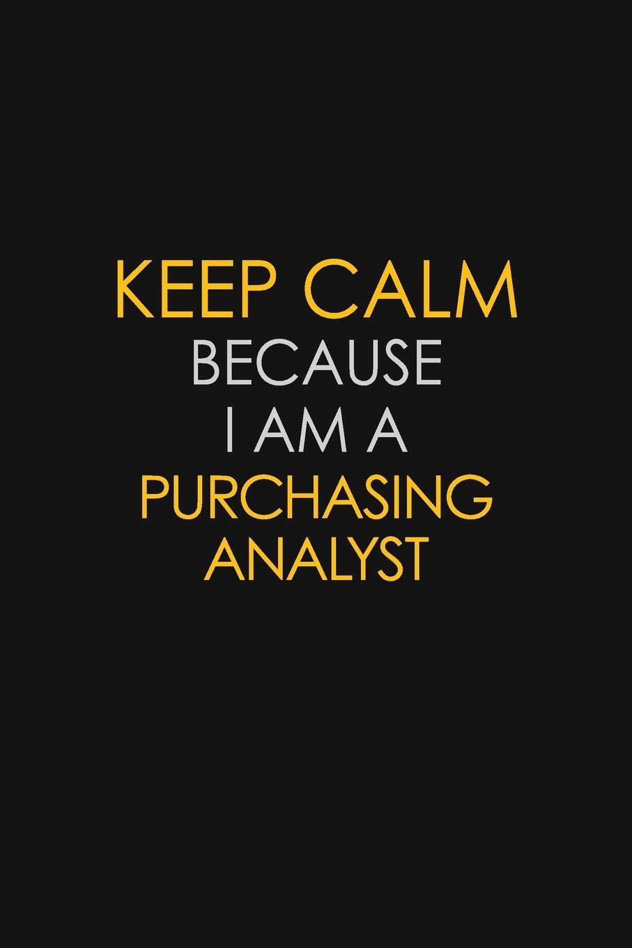Keep Calm Because I Am A Purchasing analyst: Motivational : 6X9 unlined 129 pages Notebook writing journal Learning & Reference
