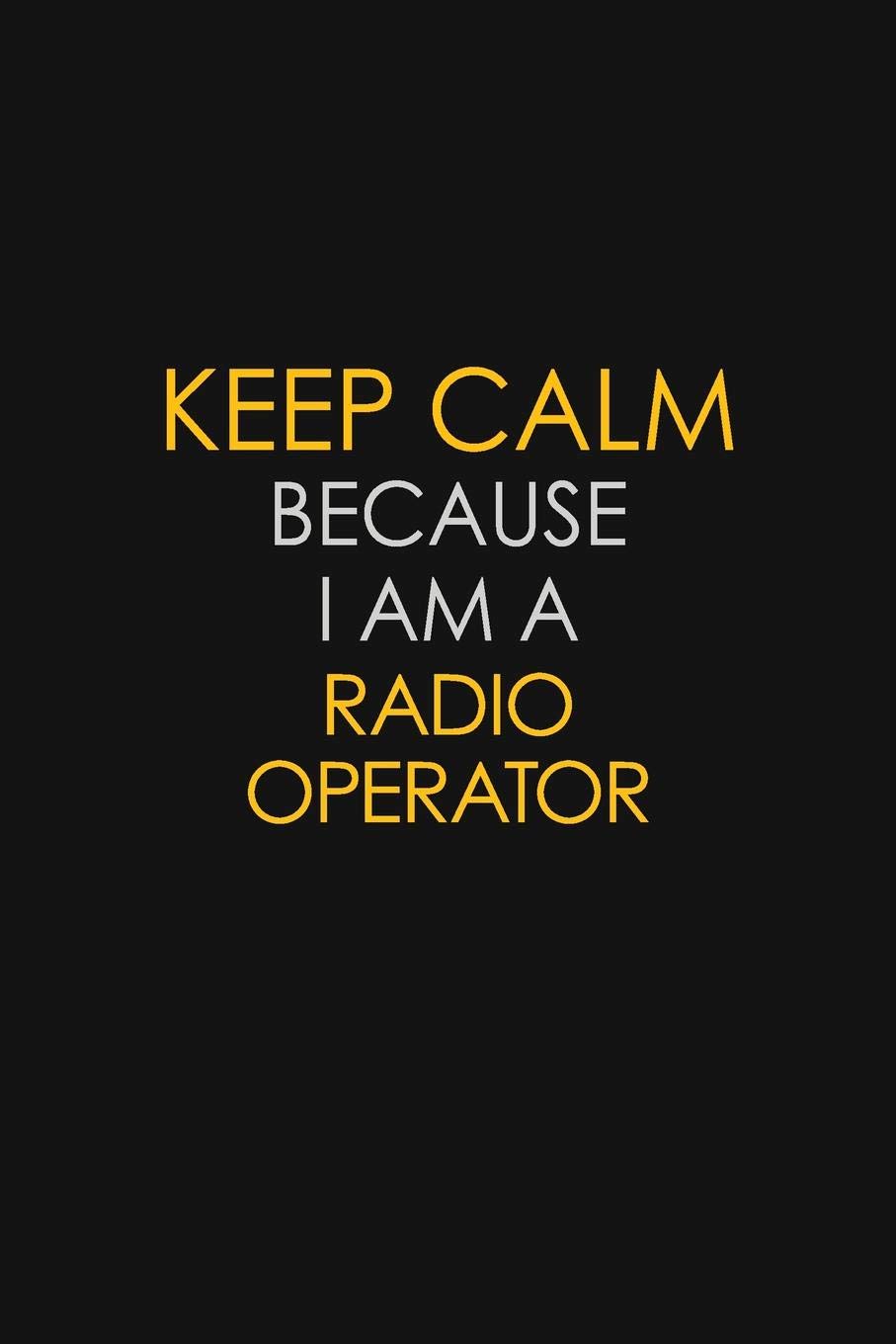Keep Calm Because I Am A Radio Operator: Motivational : 6X9 unlined 129 pages Notebook writing journal Learning & Reference