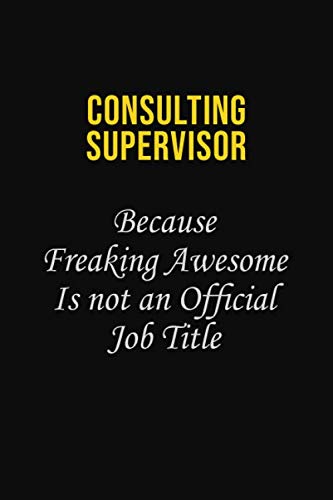 Consulting Supervisor Because Freaking Awesome is not an official job title: Career journal, notebook and writing journal for encouraging men, women and kids. A framework for building your career. Learning & Reference