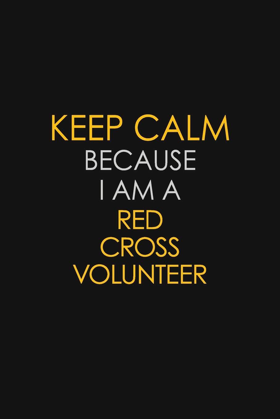 Keep Calm Because I Am A Red Cross Volunteer: Motivational : 6X9 unlined 129 pages Notebook writing journal Learning & Reference