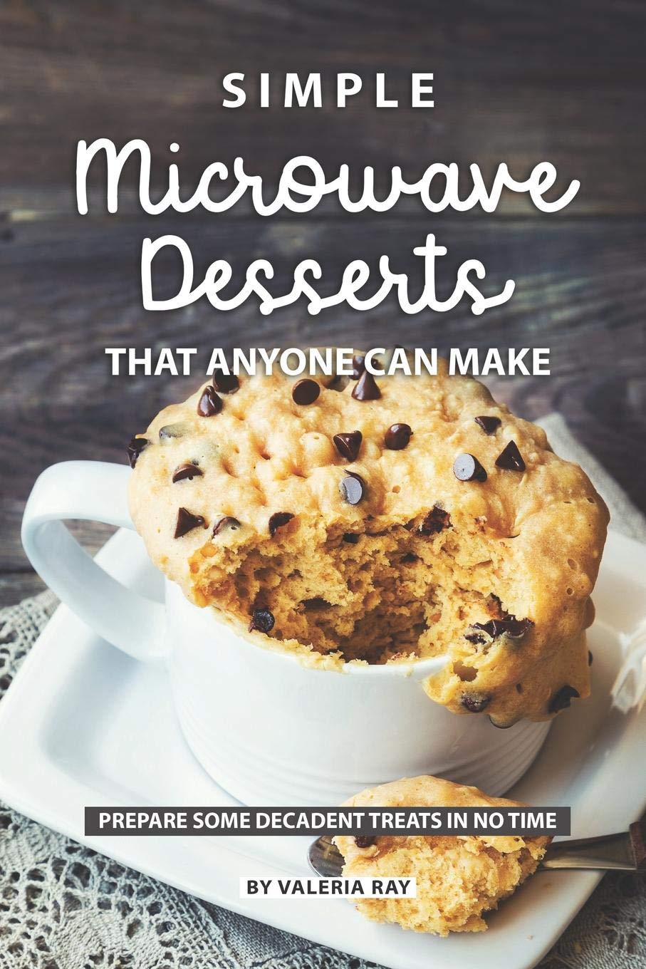 Simple Microwave Desserts That Anyone Can Make: Prepare Some Decadent Treats in No Time book