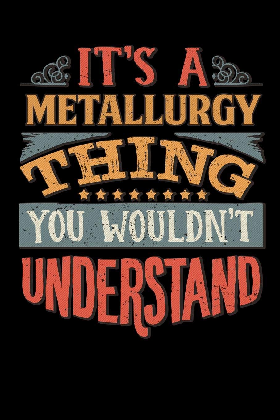 Its A Metallurgy Thing You Wouldnt Understand: Metallurgist Notebook Journal 6x9 Personalized Customized Gift For Metallurgy Student Teacher Proffesor or for Someone in the field of Metallurgy Essays & Short Stories