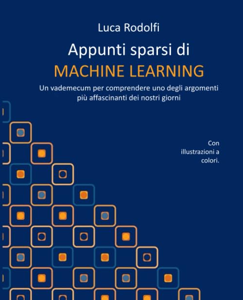Appunti sparsi di MACHINE LEARNING: Un vademecum per comprendere uno degli argomenti più affascinanti dei nostri giorni Computer Science