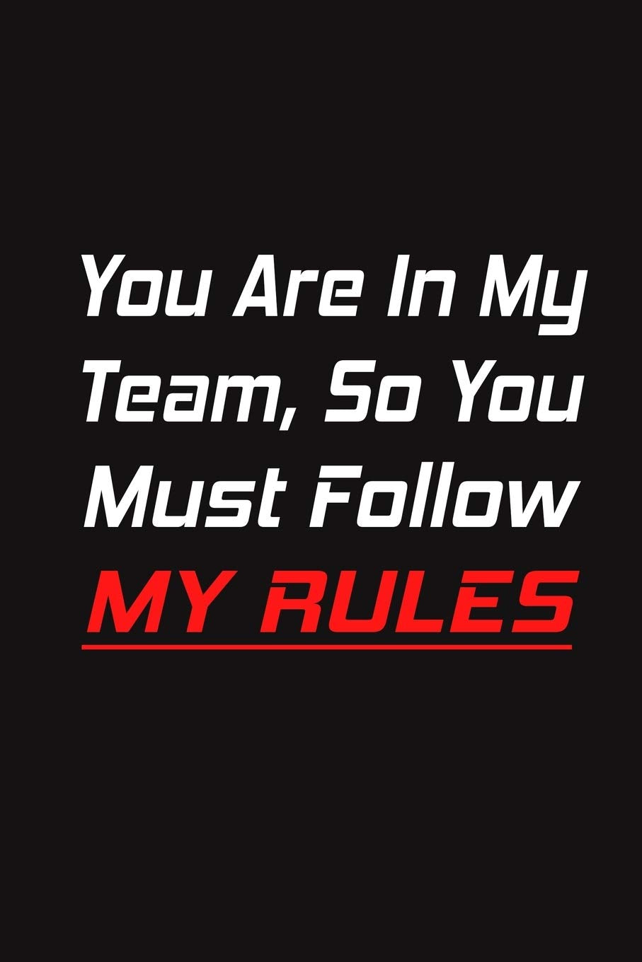You Are In My Team, So You Must Follow MY RULES: Lined Blank Notebook Journal Gift for Team, New Employee, Great Gifts For Coworkers, Employees, And Staff Members Partnership & Love