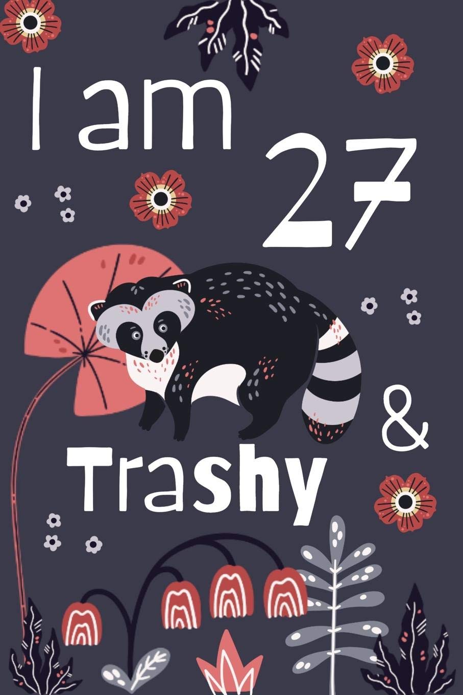 I Am 27 and Trashy: 27th Birthday Journal for Woman Turning 27 Gift Happy 27th Birthday Present Blank Lined Notebook 6x9 Raccoon Lover Gifts Books
