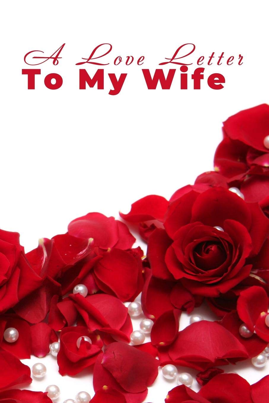 A Love Letter to My Wife: A lined journal with page numbers and table of contents with roses theme for Valentine's Day gifts Essays & Short Stories