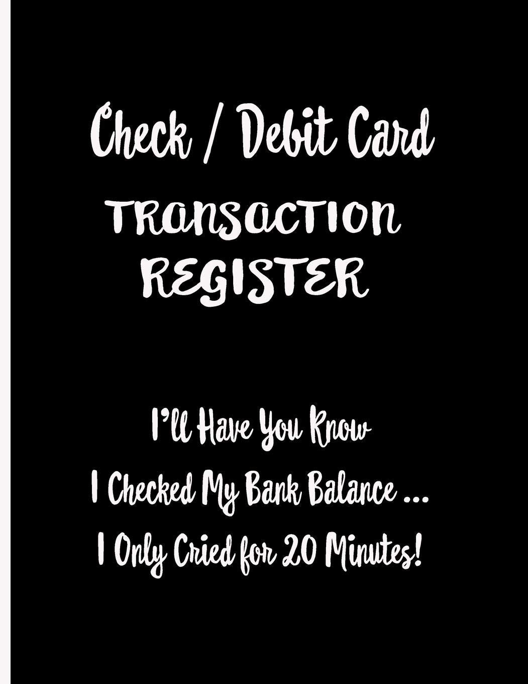Check / Debit Card Transaction Register : I'll Have You Know I Checked My Bank Balance ... I Only Cried for 20 Minutes!: Checkbook Register Checking ... Cover. Accomodates Over 1800 Transactions. Business, Finance & Career