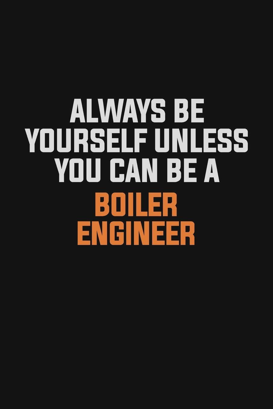 Always Be Yourself Unless You Can Be A Boiler Engineer: Inspirational life quote blank lined Notebook 6x9 matte finish Learning & Reference