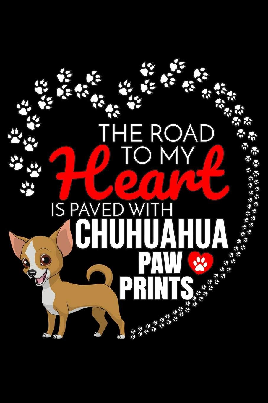 The Road To My Heart Is Paved With Chihuahua Paw Prints: Chihuahua Notebook Journal 6x9 Personalized Customized Gift For Chihuahua Dog Breed Chihuahua Essays & Short Stories
