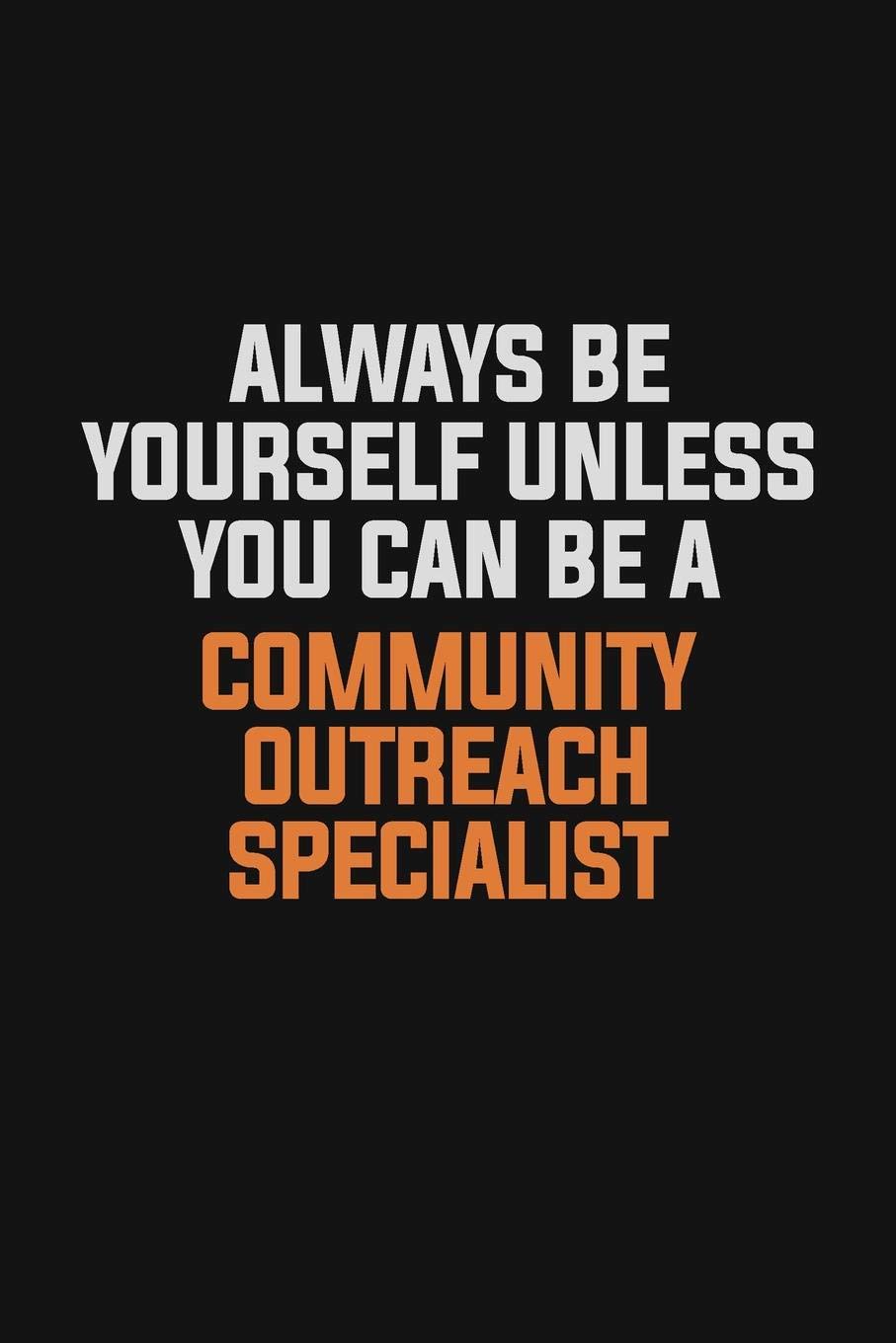 Always Be Yourself Unless You Can Be A Community Outreach Specialist: Inspirational life quote blank lined Notebook 6x9 matte finish book