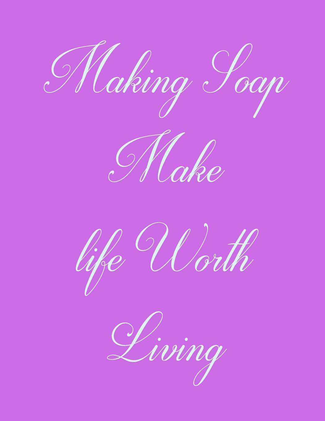 Making Soap Make Life Worth Living: Funny Slogan-Blank Lined Notebook-120 Pages 8.5 x 11 Hobbies & Crafts