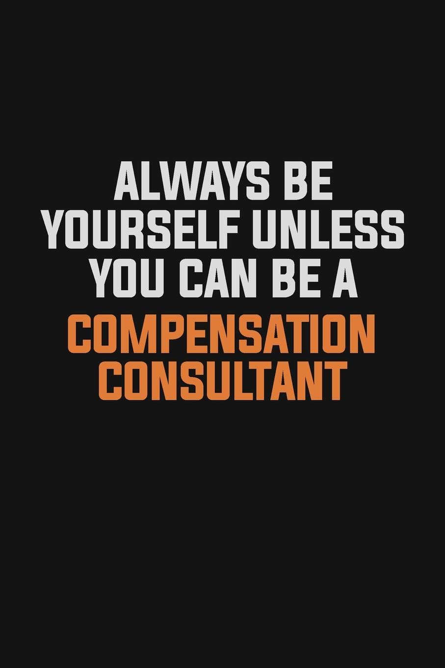 Always Be Yourself Unless You Can Be A Compensation Consultant: Inspirational life quote blank lined Notebook 6x9 matte finish Learning & Reference