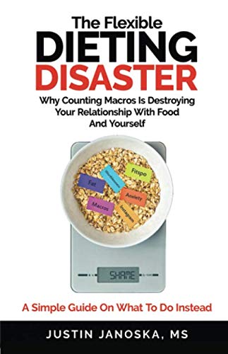The Flexible Dieting Disaster: Why Counting Macros Is Destroying Your Relationship With Food And Yourself: A Simple Guide On What To Do Instead Health, Nutrition & Fitness
