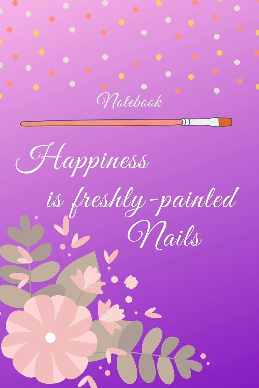 Notebook: Happiness is freshly-painted nails: Notebook for all nail designers and creative artists of Nail-Art, who like to let off steam with color gels, acrylics or shellac and make beautiful nails Books
