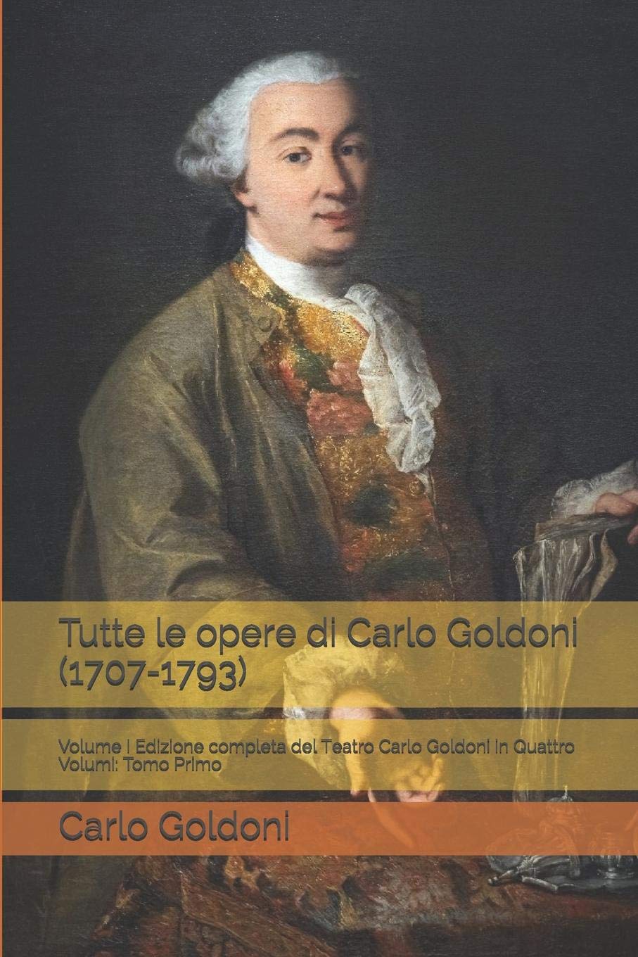 Tutte le opere di Carlo Goldoni (1707-1793): Volume I Edizione completa del Teatro Carlo Goldoni in Quattro Volumi: Tomo Primo Drama