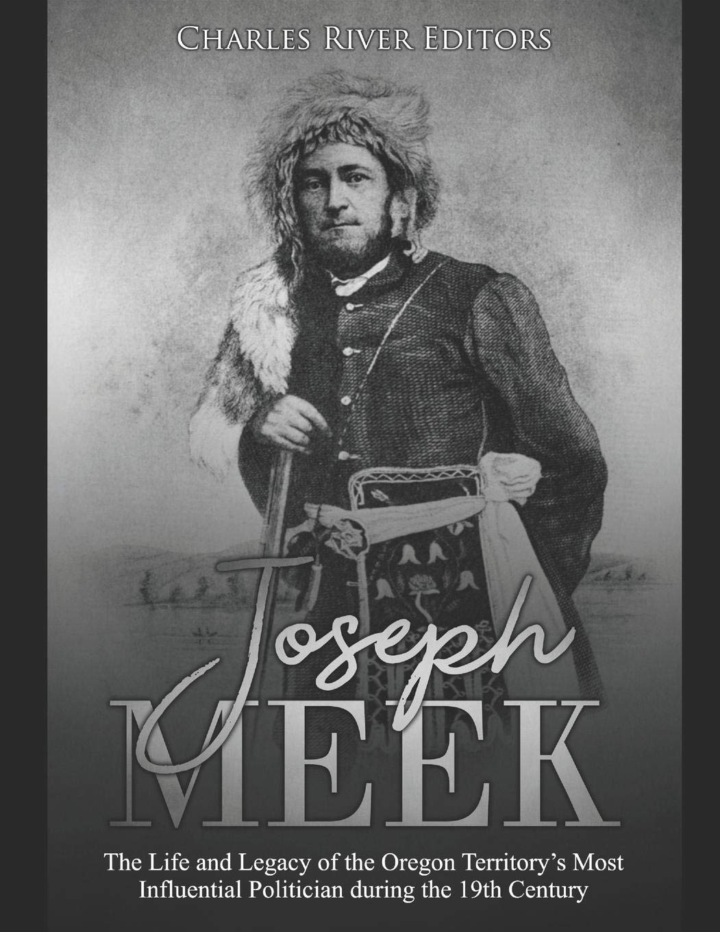 Joseph Meek: The Life and Legacy of the Oregon Territory’s Most Influential Politician during the 19th Century Politics & Society