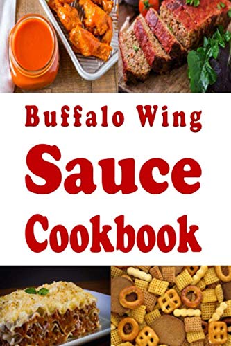Buffalo Wing Sauce Cookbook: Recipes Flavored with Buffalo Sauce Beyond Chicken Wings (Dressings and Sauces, Band 3) Cooking & Enjoying