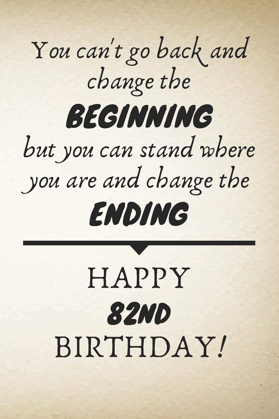 You Can't Go Back And Change The Beginning Happy 82nd Birthday: 82nd Birthday Gift Quote / Journal / Notebook / Diary / Unique Greeting Card Alternative Books