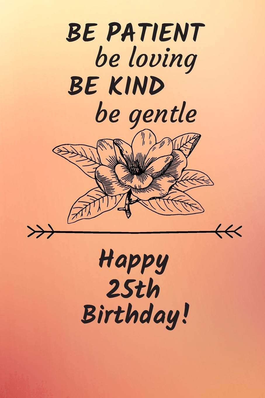 Be Patient be loving Be Kind Be gentle Happy 25th Birthday: 25 Year Old Birthday Gift Journal / Notebook / Diary / Unique Greeting Card Alternative book