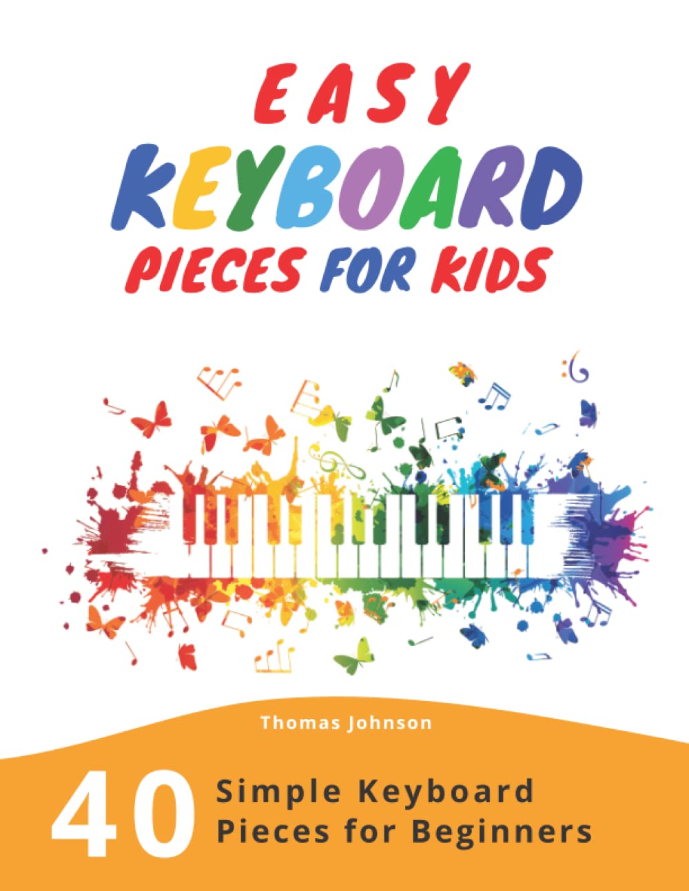Easy Keyboard Pieces For Kids: 40 Simple Keyboard Pieces For Beginners -> Easy Keyboard Songbook For Kids (Simple Keyboard Sheet Music With Letters For Beginners) Sheet Music