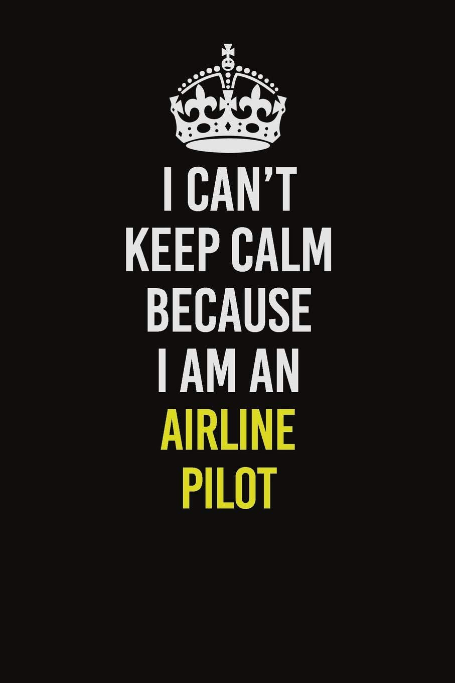I Cant Keep Calm Because I Am An Airline Pilot: Career journal, notebook and writing journal for encouraging men, women and kids. A framework for building your career. Learning & Reference