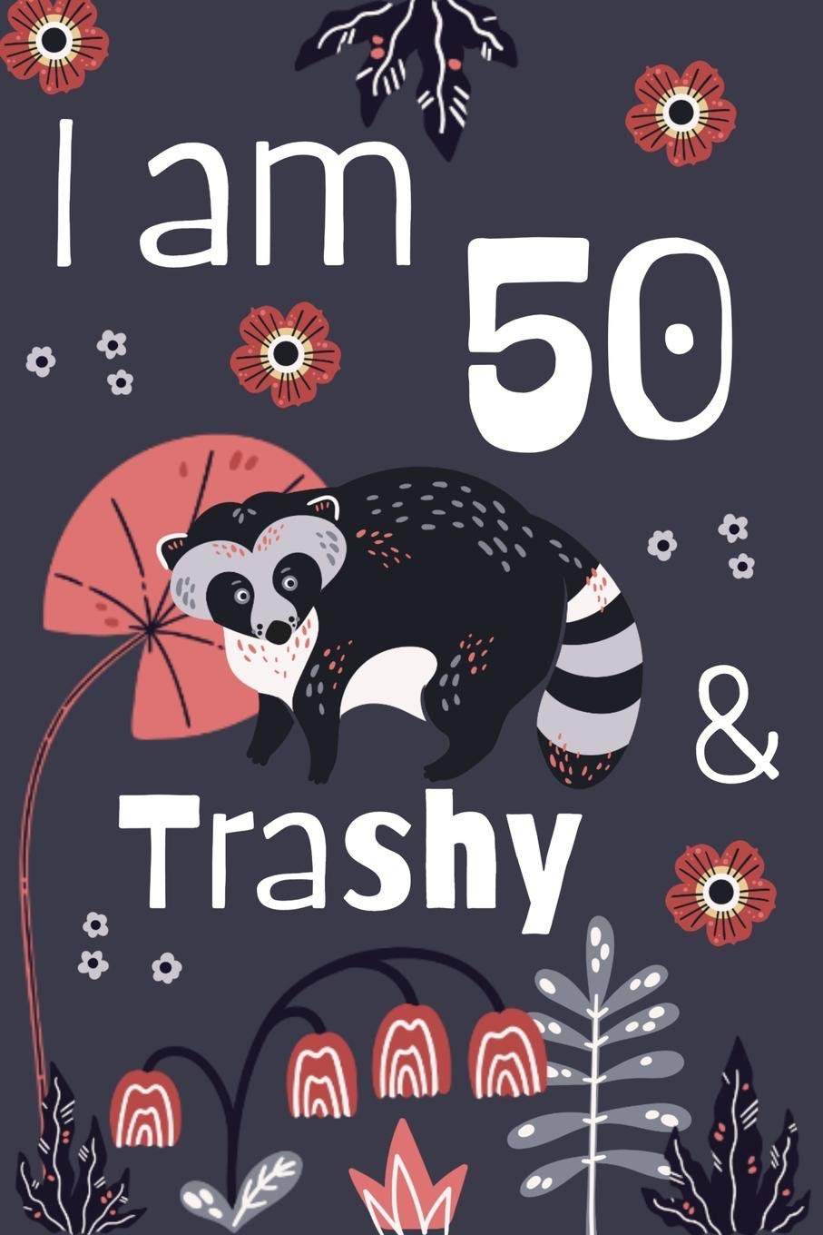 I Am 50 And Trashy: 50th Birthday Journal for Woman Turning 50 Gift Happy 50th Birthday Present Blank Lined Notebook 6x9 Raccoon Lover Gifts Books