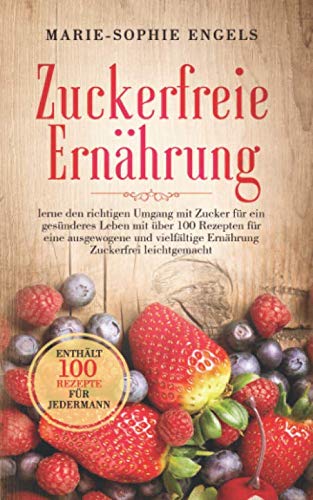 Zuckerfreie Ernährung: lerne den richtigen Umgang mit Zucker für ein gesünderes Leben mit über 100 Rezepten für eine ausgewogene und vielfältige Ernährung - Zuckerfrei leichtg Health, Nutrition & Fitness