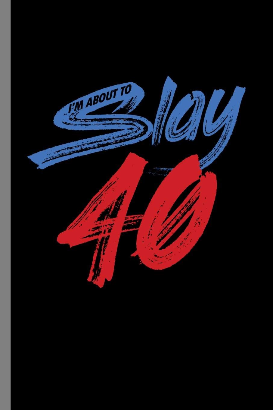 I'm About to slay 40: 40th Birthday Celebration Gift I'm About To Slay 40 Funny 1979 Party Birth Anniversary (6"x9") Dot Grid notebook Journal to write in Parents & Children