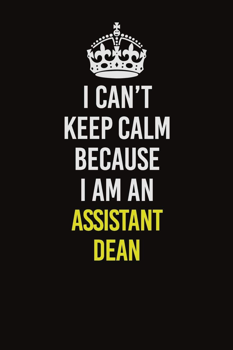 I Cant Keep Calm Because I Am An Assistant Dean: Career journal, notebook and writing journal for encouraging men, women and kids. A framework for building your career. book