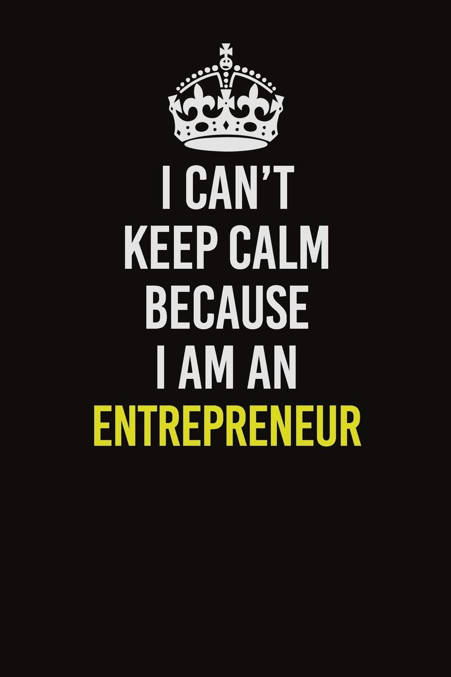 I Cant Keep Calm Because I Am An Entrepreneur: Career journal, notebook and writing journal for encouraging men, women and kids. A framework for building your career. Learning & Reference