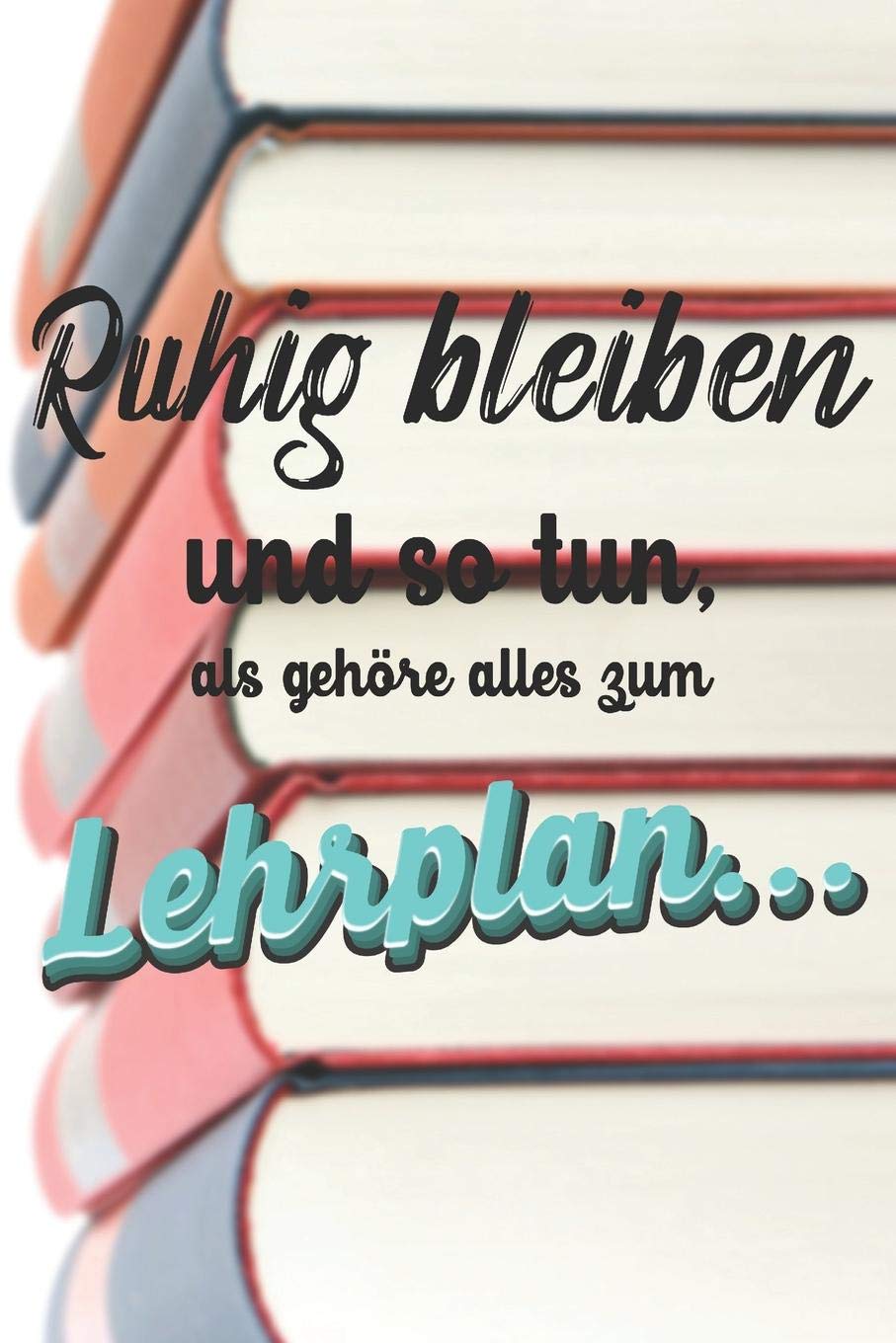 Ruhig Bleiben und so tun, als gehöre alles zum Lehrplan: Liniertes DinA 5 Notizbuch für Lehrerinnen und Lehrer Notizheft für Wald-Pädagogen Books