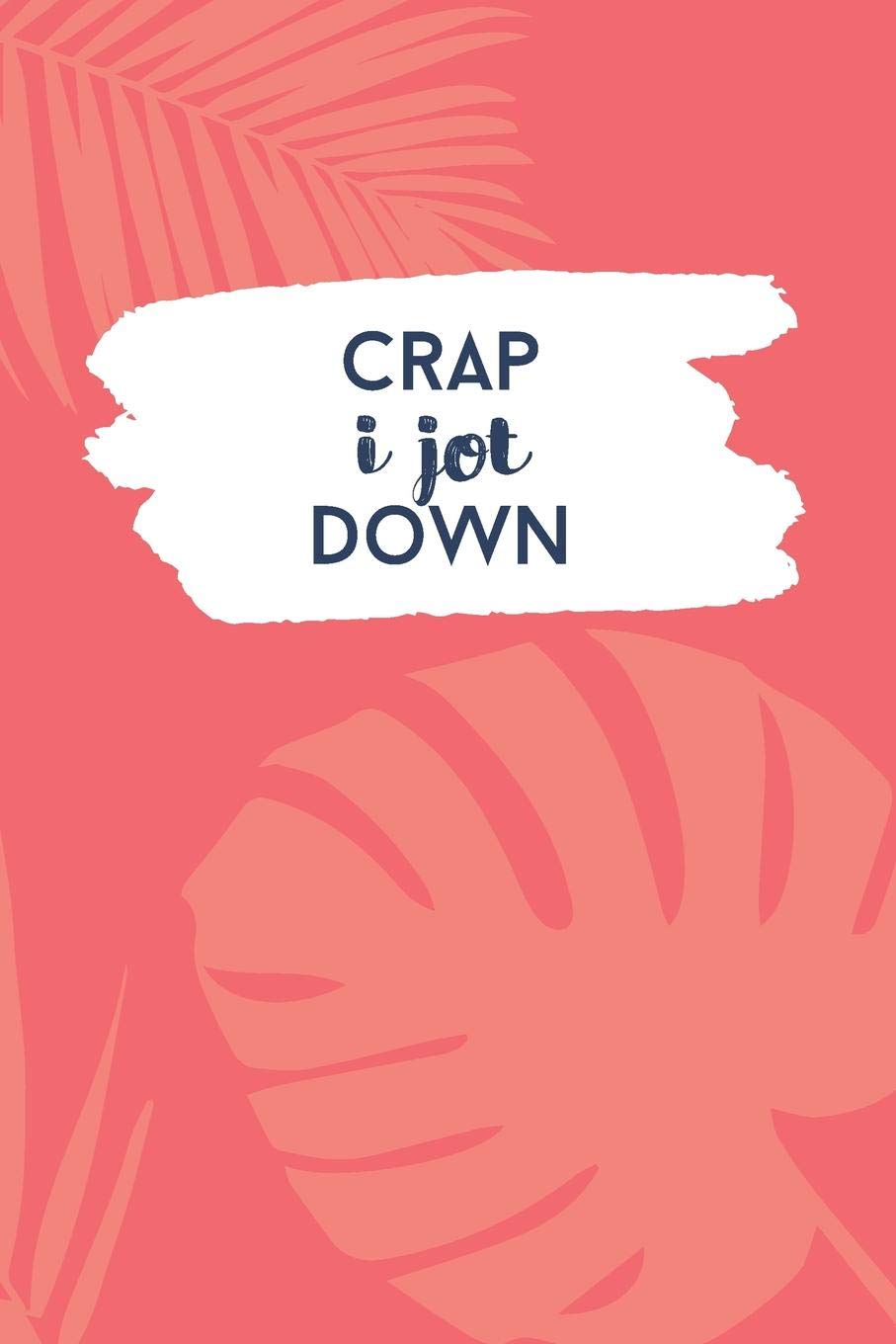 Crap I Jot Down: Modern Monstera and Palm Leaf Design Journal / Notebook (6 x 9 inch) with 110 wide ruled pages inside. Books