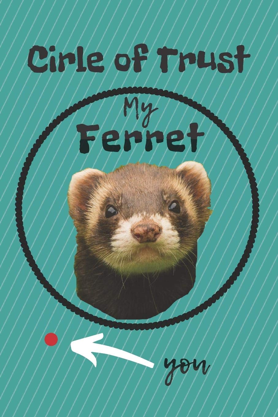 CIRCLE OF TRUST MY FERRET BLANK LINED NOTEBOOK JOURNAL: A daily diary, composition or log book, gift idea for people who love ferrets!! Pets