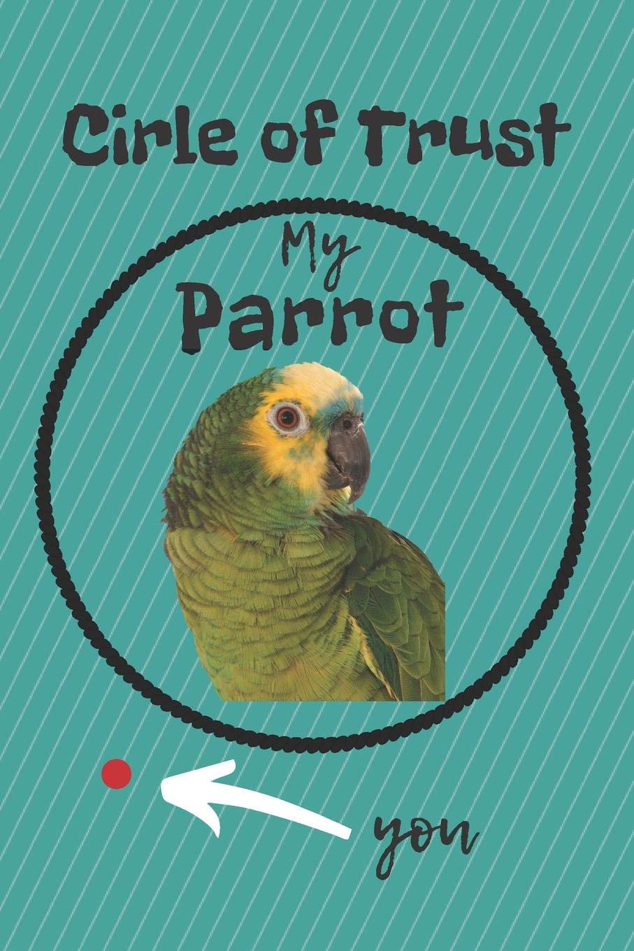 CIRCLE OF TRUST MY PARROT BLANK LINED NOTEBOOK JOURNAL: A daily diary, composition or log book, gift idea for people who love parrots!! Pets
