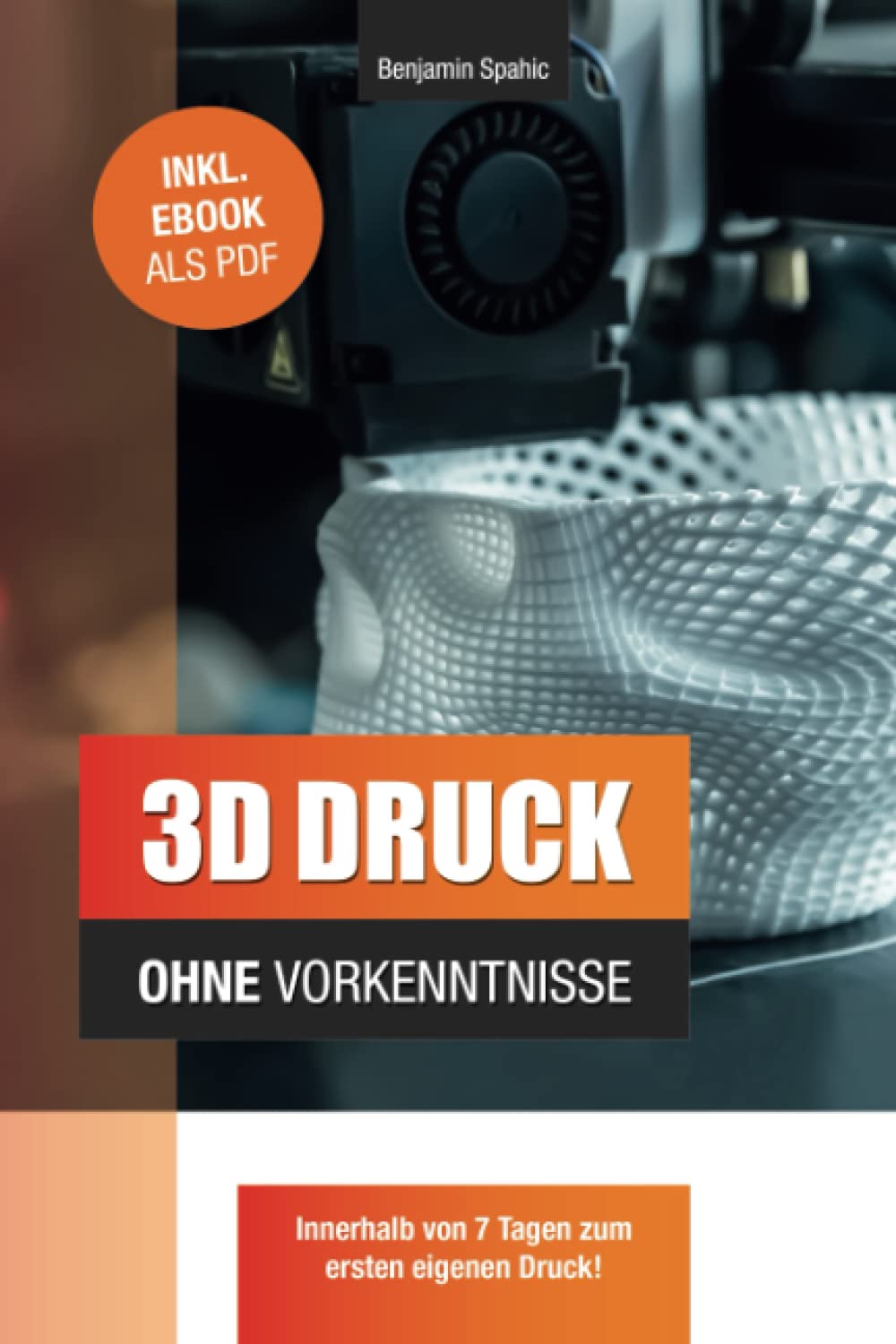 3D Druck ohne Vorkenntnisse - in 7 Tagen zum ersten 3D Druck: Ideen verwirklichen - ohne technisches Know-How (Technik ohne Vorkenntnisse) Business & Technology