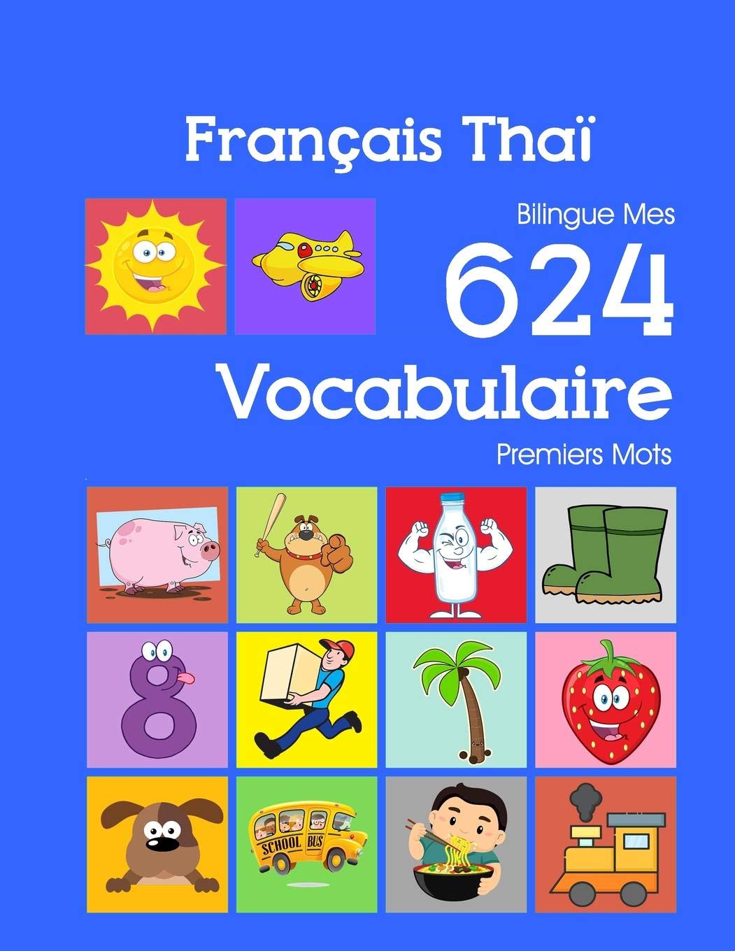 Français Thaï Bilingue Mes 624 Vocabulaire Premiers Mots: Francais Thai imagier essentiel dictionnaire ( French Thai flashcards ) book