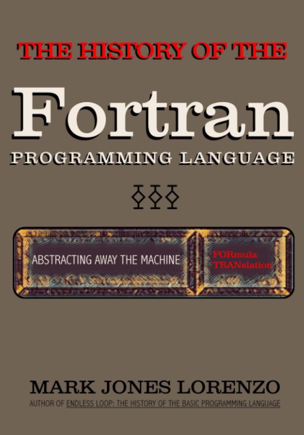 Abstracting Away the Machine: The History of the FORTRAN Programming Language (FORmula TRANslation) book