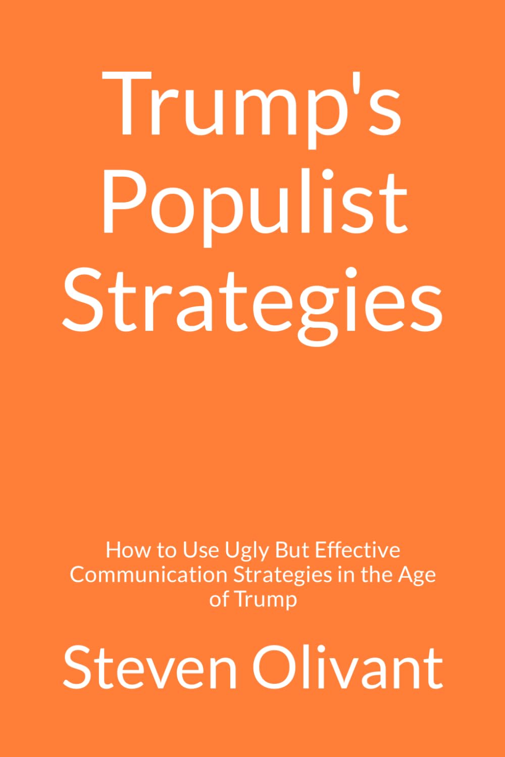 Trump's Populist Strategies: How to Use Ugly But Effective Communication Strategies in the Age of Trump Business, Finance & Career