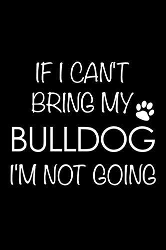 If I Can't Bring My Bulldog I'm Not Going: 6x9 120 Page Lined Composition Notebook English Bulldog Gift Pets