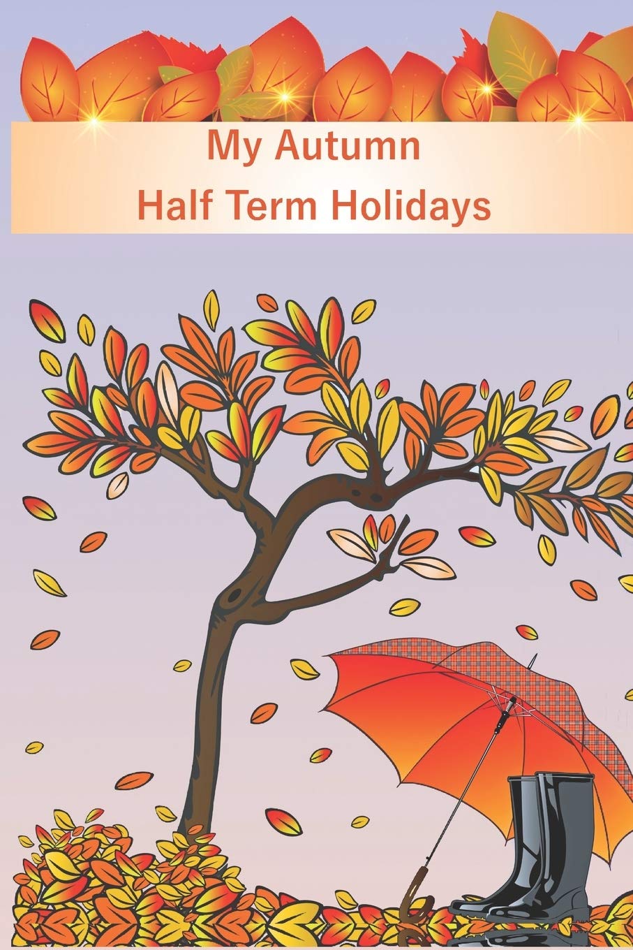 My Autumn Half Term Holidays: Umbrella Cover | Kids Holiday Diary | Story Paper Creativity Notebook Journal | Children Writing and Drawing Activity Blank Book | Soft Cover Education & Training