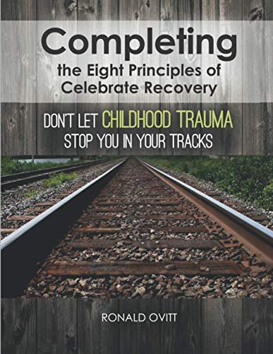 Completing the Eight Principles of Celebrate Recovery: Don't Let Childhood Trauma Stop You in Your Tracks Self-help