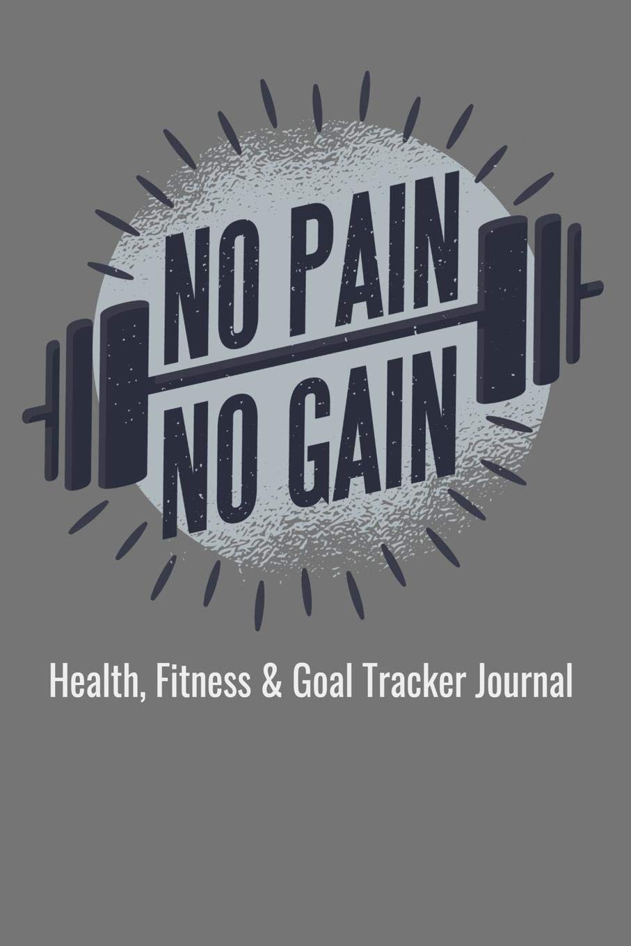 No Pain No Gain Health, Fitness & Goal Tracker Journal: Daily Logbook to Record Dieting, Weightloss Food Nutrition, Workout Exercise Log and Meal Diet ... Blank Lined Pages for Men, Women, Kids, Teens Health, Nutrition & Fitness
