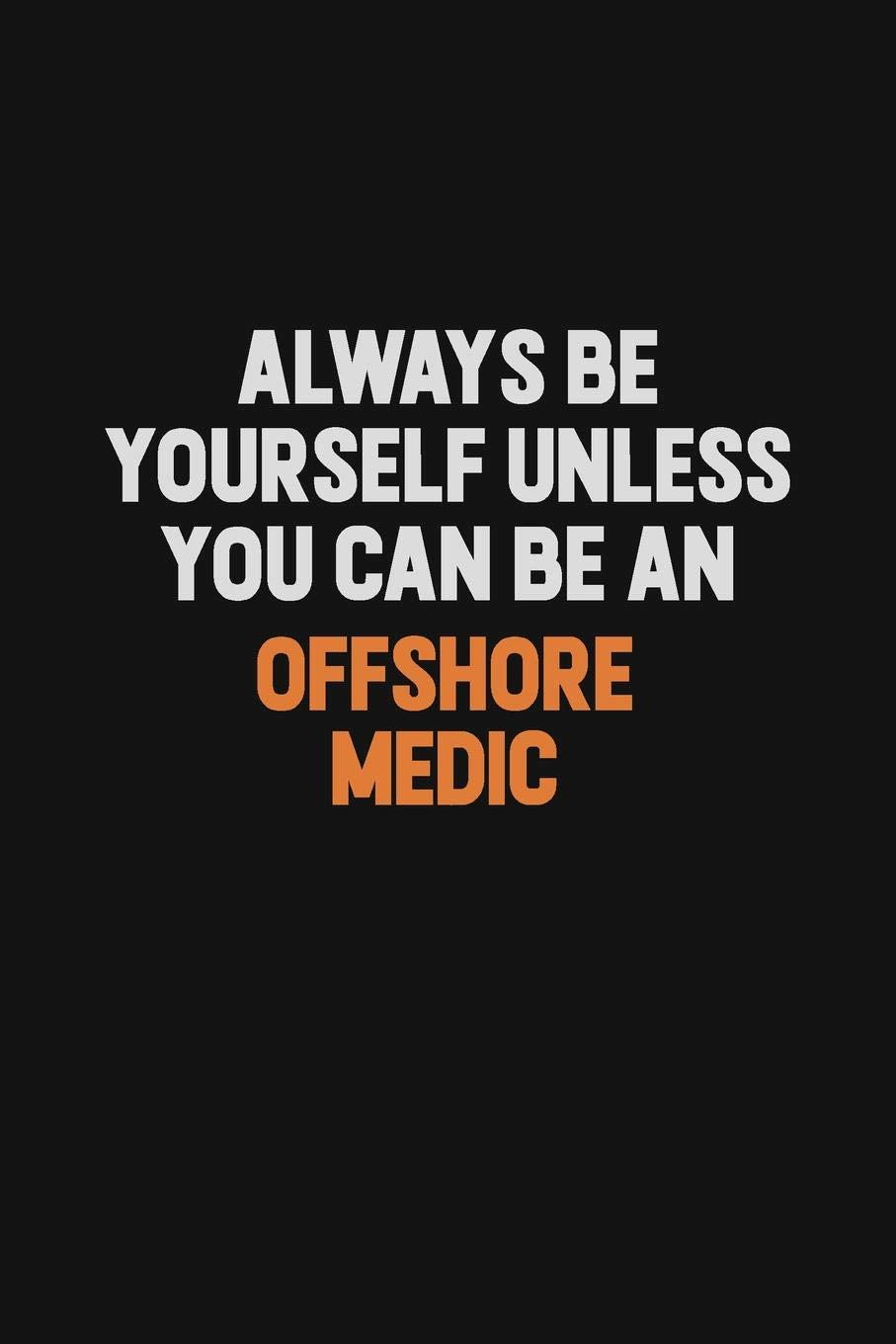 Always Be Yourself Unless You Can Be An Offshore Medic: Inspirational life quote blank lined Notebook 6x9 matte finish Learning & Reference