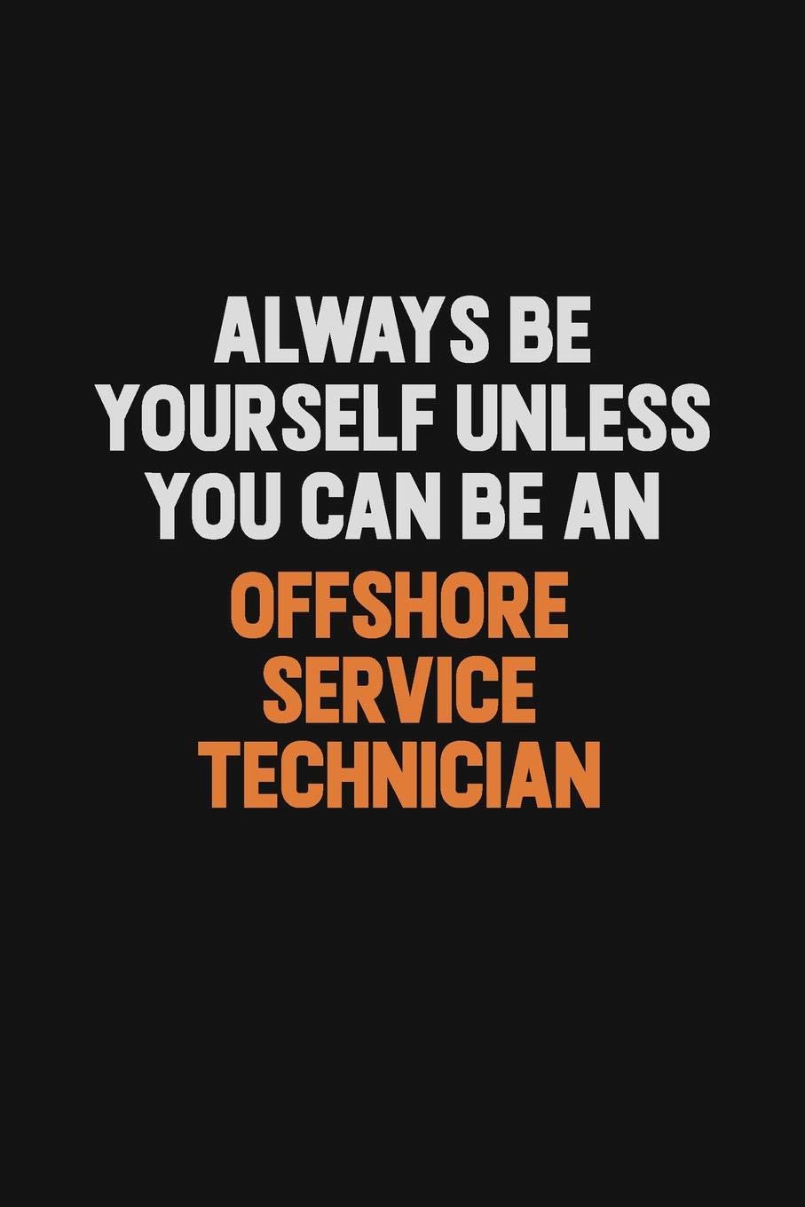 Always Be Yourself Unless You Can Be An Offshore Service Technician: Inspirational life quote blank lined Notebook 6x9 matte finish Learning & Reference