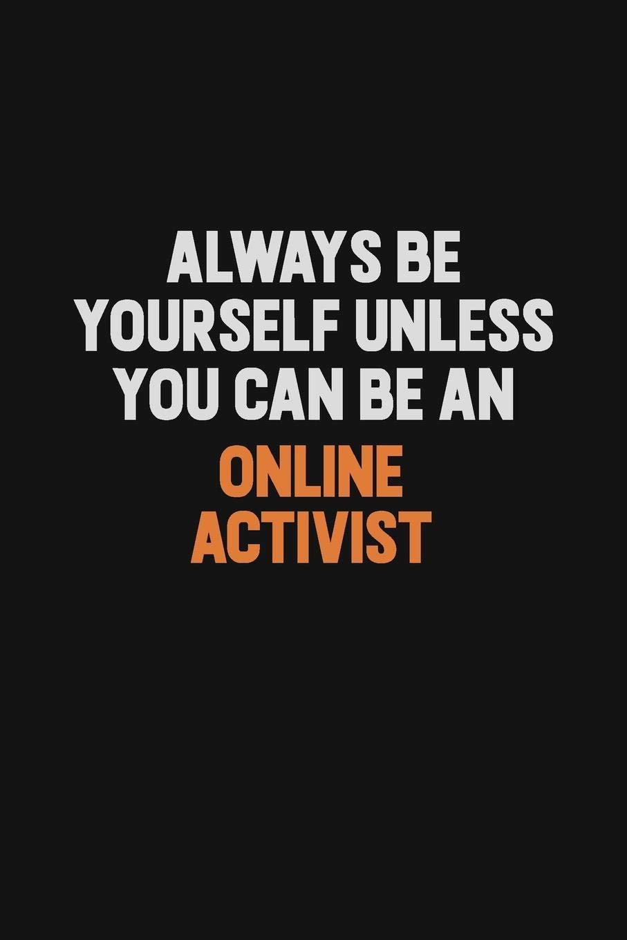 Always Be Yourself Unless You Can Be An Online Activist: Inspirational life quote blank lined Notebook 6x9 matte finish Learning & Reference