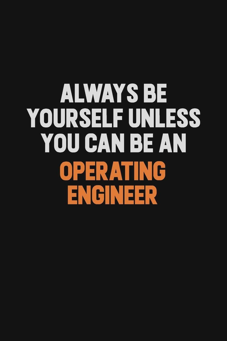 Always Be Yourself Unless You Can Be An Operating Engineer: Inspirational life quote blank lined Notebook 6x9 matte finish Learning & Reference